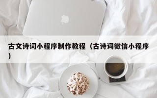 盐城古文诗词小程序制作教程（古诗词微信小程序）