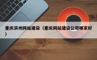 盐城重庆滨州网站建设（重庆网站建设公司哪家好）