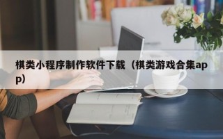 盐城棋类小程序制作软件下载（棋类游戏合集app）