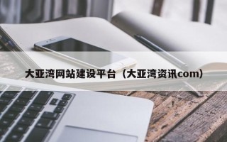 盐城大亚湾网站建设平台（大亚湾资讯com）