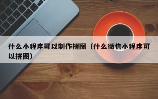 盐城什么小程序可以制作拼图（什么微信小程序可以拼图）
