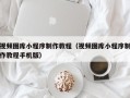 盐城视频图库小程序制作教程（视频图库小程序制作教程手机版）