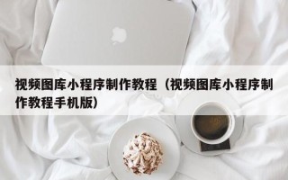 盐城视频图库小程序制作教程（视频图库小程序制作教程手机版）