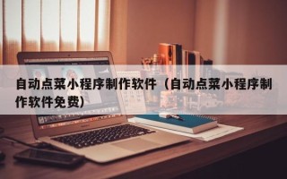 盐城自动点菜小程序制作软件（自动点菜小程序制作软件免费）